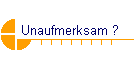 Unaufmerksam ?